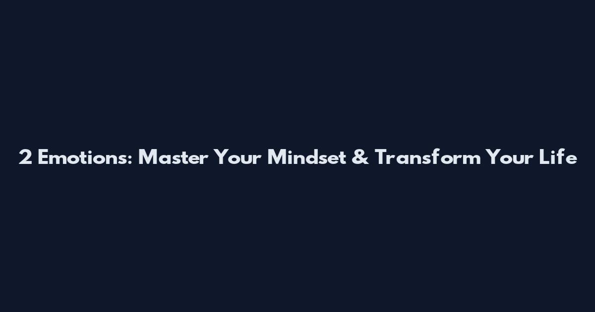 2 Emotions: Master Your Mindset & Transform Your Life