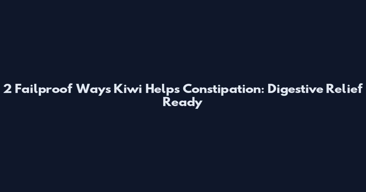 2 Failproof Ways Kiwi Helps Constipation: Digestive Relief Ready