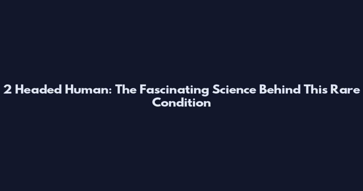 2 Headed Human: The Fascinating Science Behind This Rare Condition
