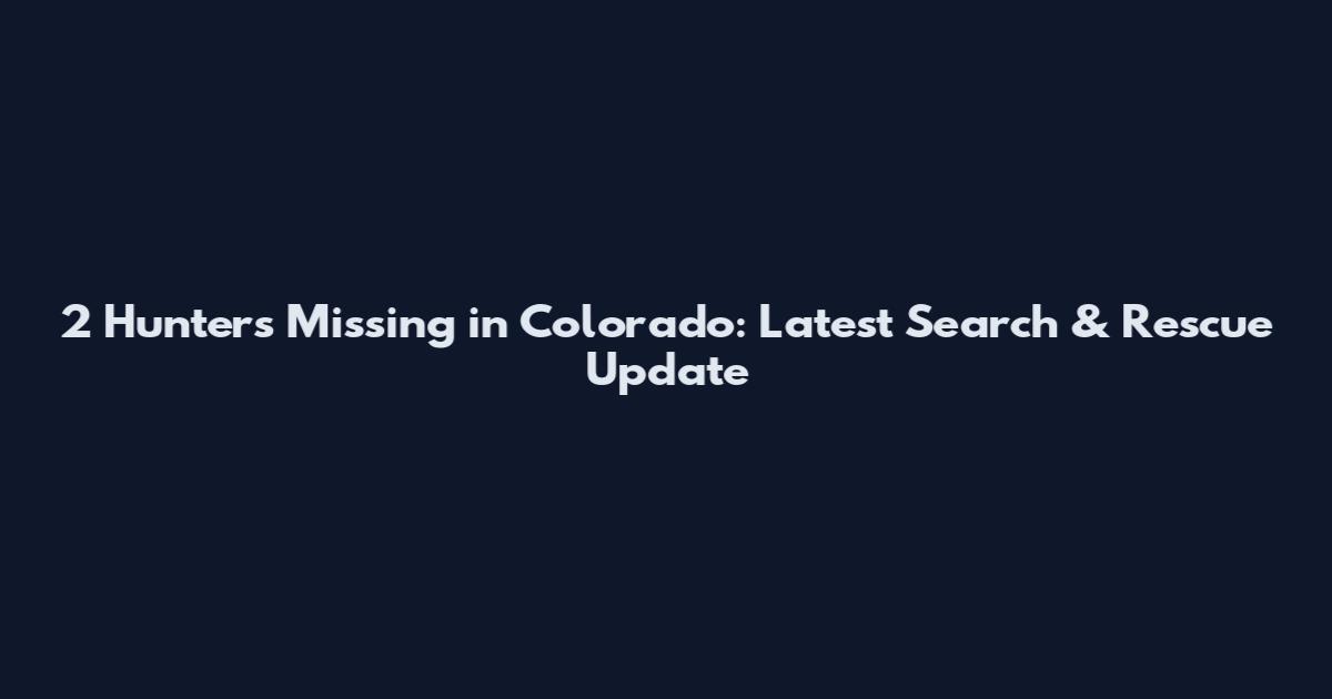 2 Hunters Missing in Colorado: Latest Search & Rescue Update