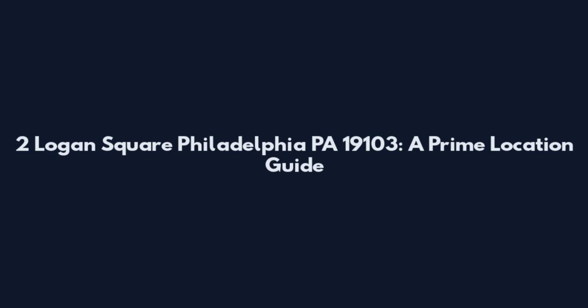 2 Logan Square Philadelphia PA 19103: A Prime Location Guide