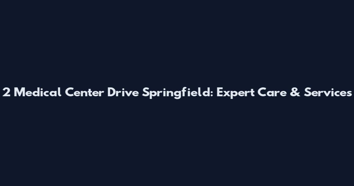 2 Medical Center Drive Springfield: Expert Care & Services