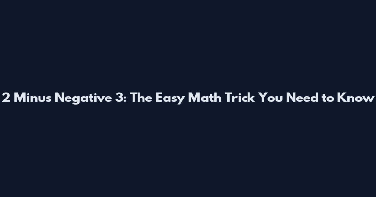 2 Minus Negative 3: The Easy Math Trick You Need to Know