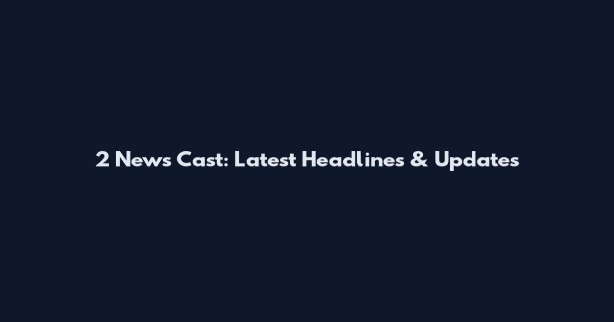 2 News Cast: Latest Headlines & Updates