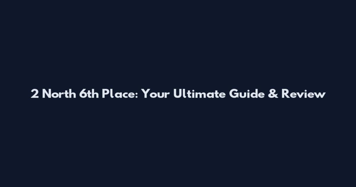 2 North 6th Place: Your Ultimate Guide & Review
