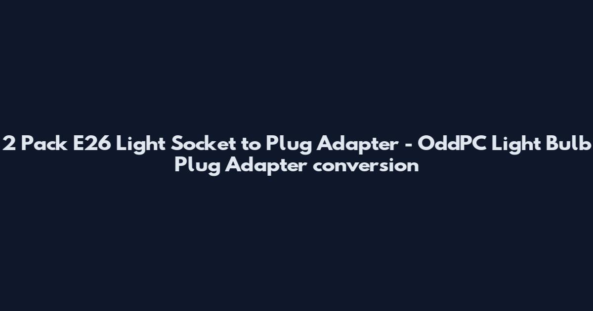 2 Pack E26 Light Socket to Plug Adapter - OddPC Light Bulb Plug Adapter conversion