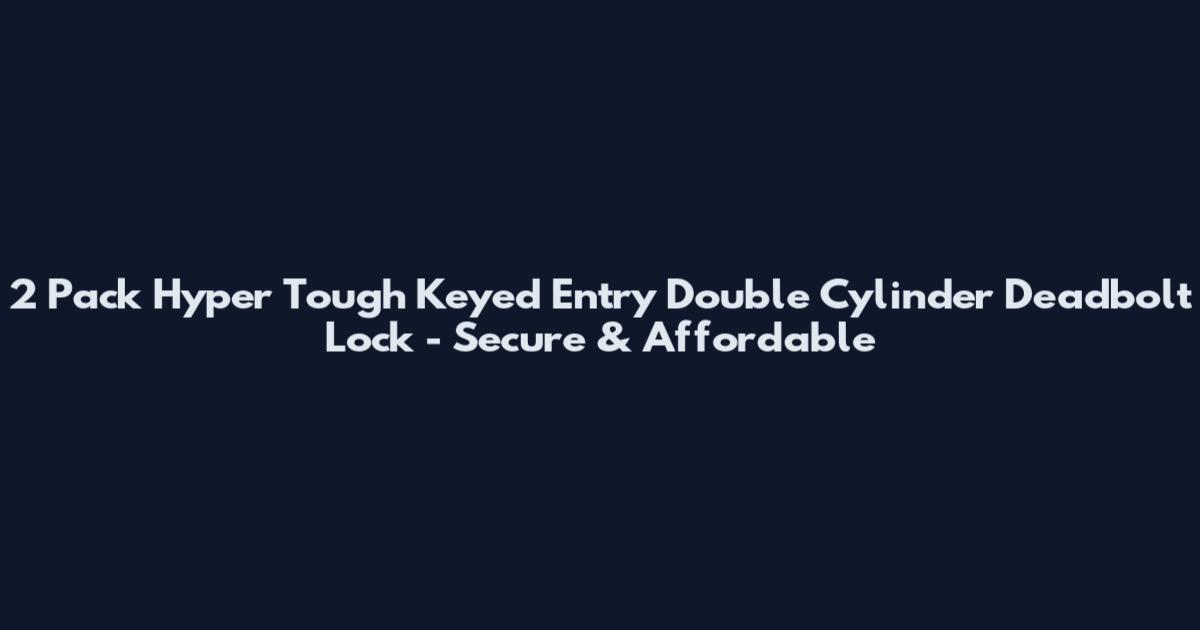 2 Pack Hyper Tough Keyed Entry Double Cylinder Deadbolt Lock - Secure & Affordable