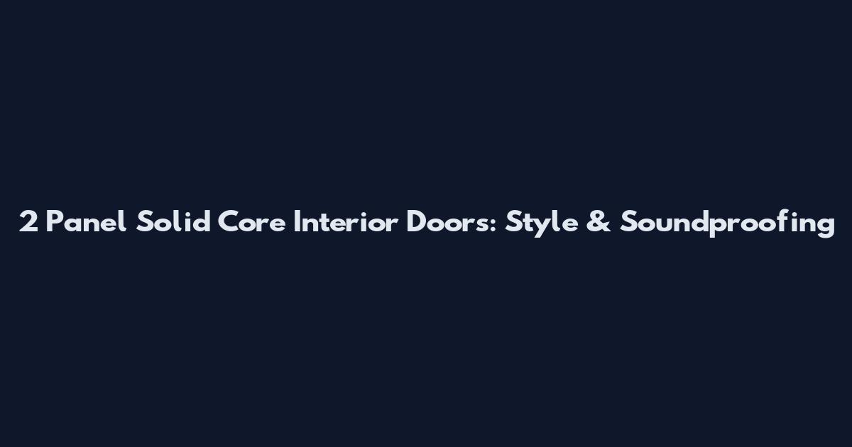 2 Panel Solid Core Interior Doors: Style & Soundproofing