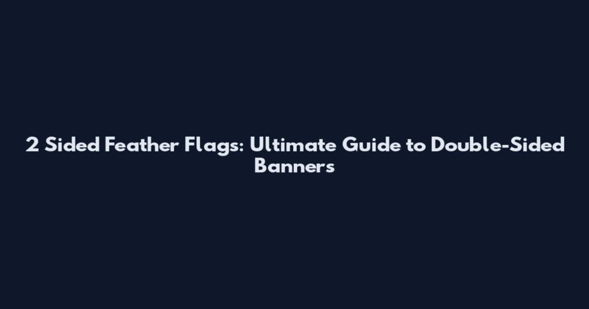 2 Sided Feather Flags: Ultimate Guide to Double-Sided Banners