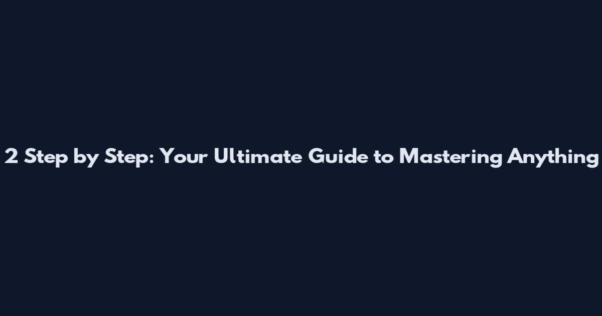 2 Step by Step: Your Ultimate Guide to Mastering Anything