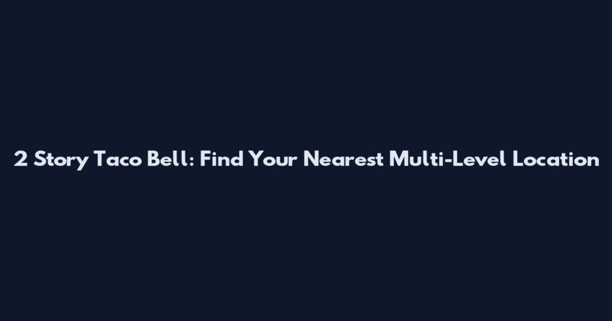 2 Story Taco Bell: Find Your Nearest Multi-Level Location