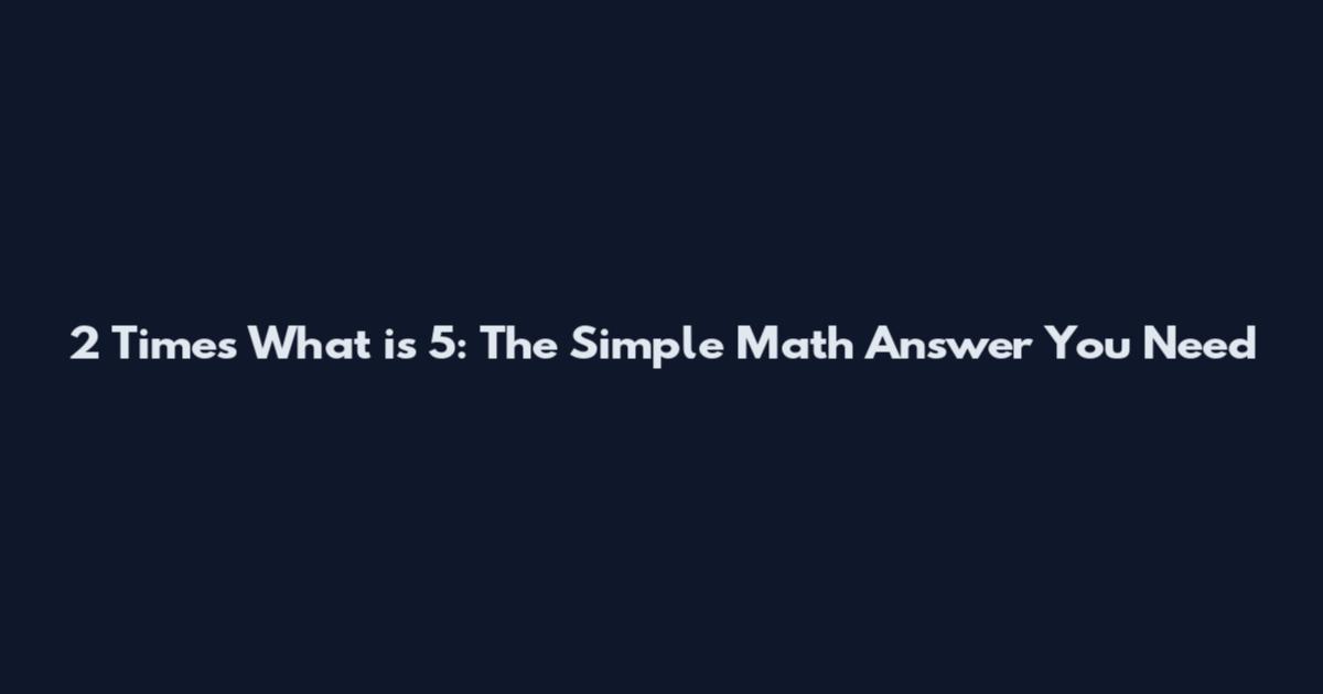 2 Times What is 5: The Simple Math Answer You Need