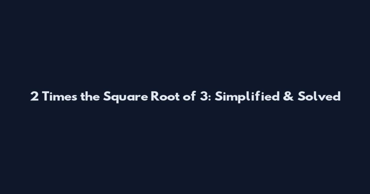 2 Times the Square Root of 3: Simplified & Solved