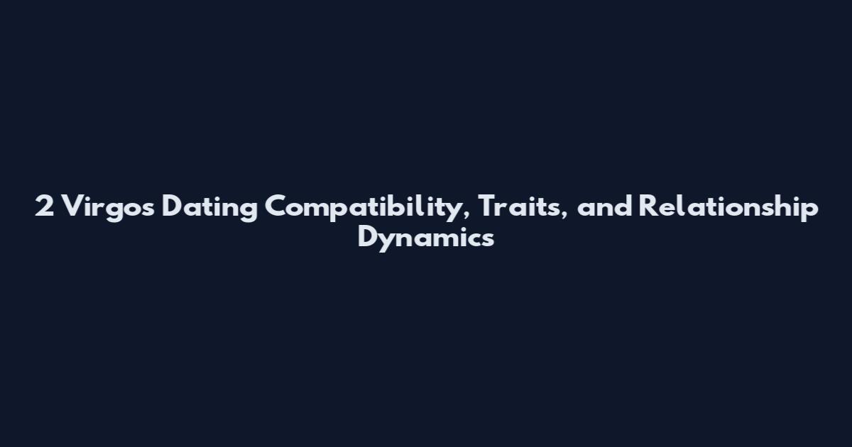 2 Virgos Dating Compatibility, Traits, and Relationship Dynamics
