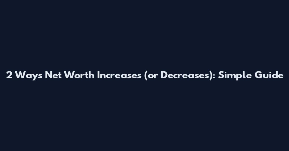2 Ways Net Worth Increases (or Decreases): Simple Guide