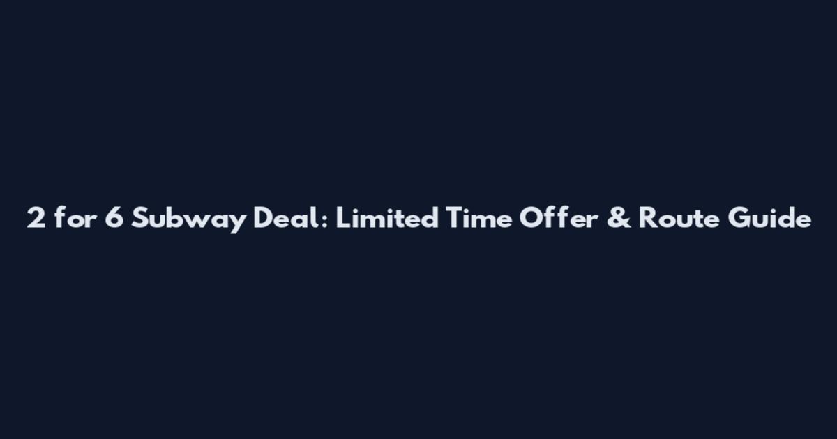 2 for 6 Subway Deal: Limited Time Offer & Route Guide