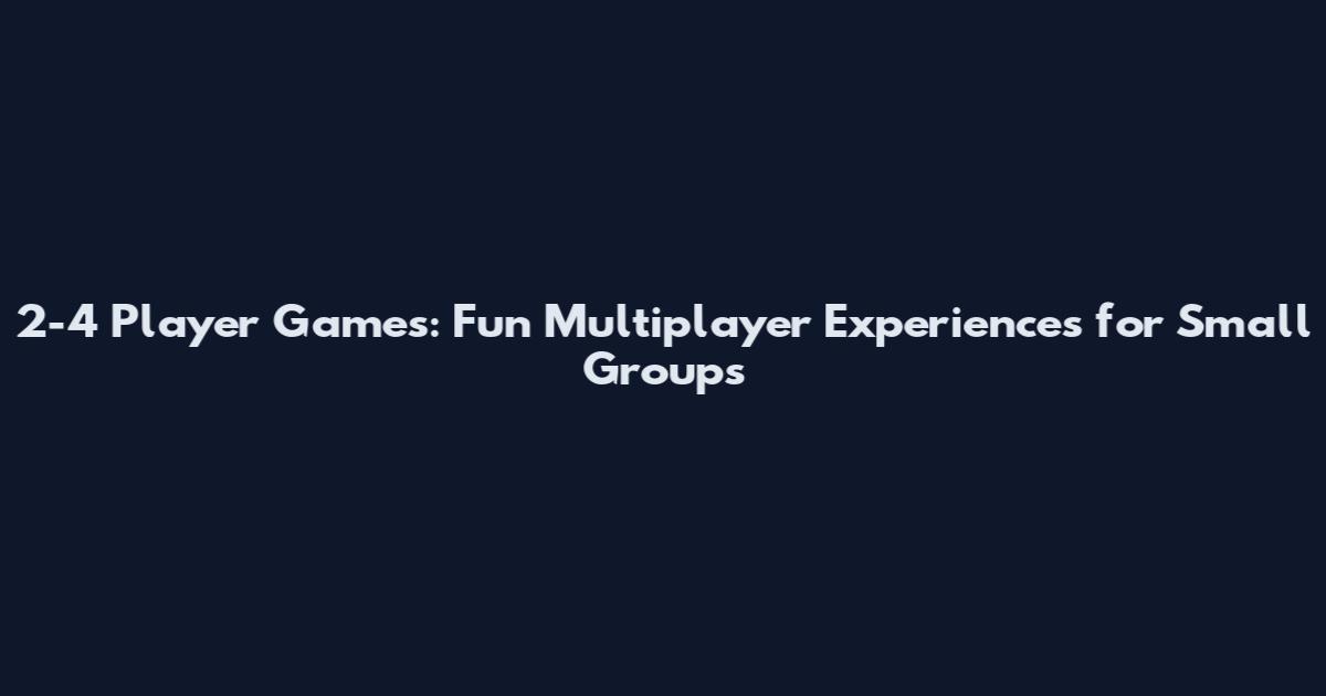 2-4 Player Games: Fun Multiplayer Experiences for Small Groups
