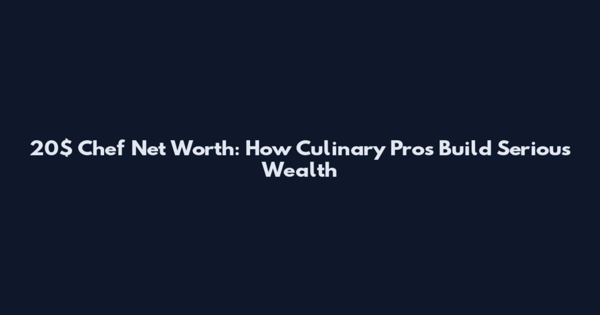 20$ Chef Net Worth: How Culinary Pros Build Serious Wealth