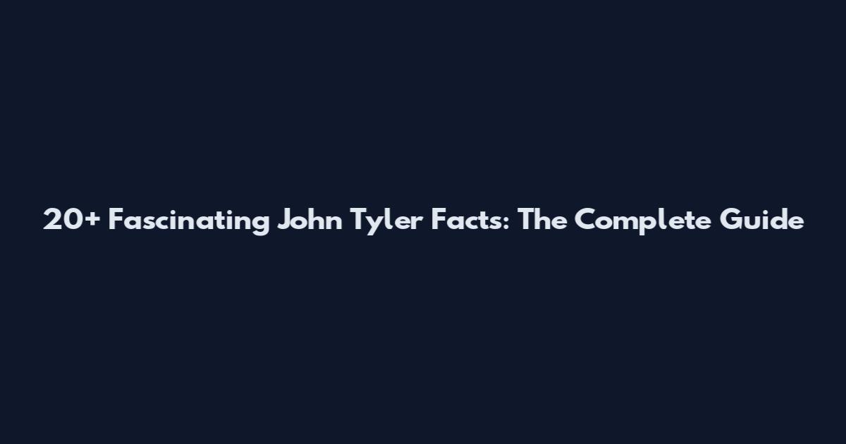 20+ Fascinating John Tyler Facts: The Complete Guide