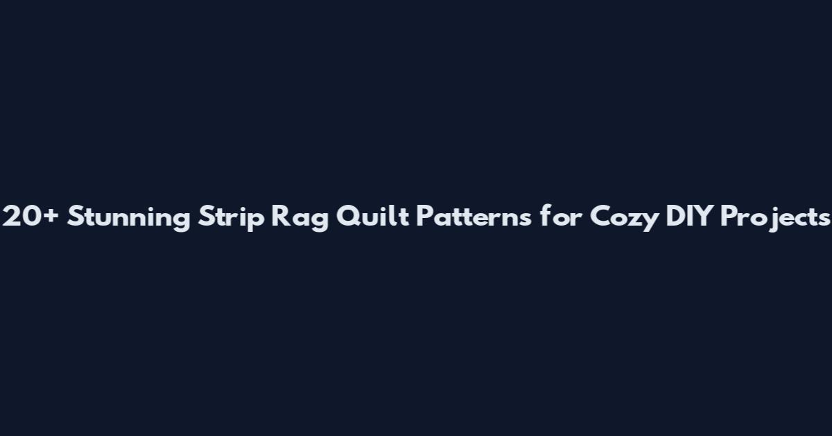 20+ Stunning Strip Rag Quilt Patterns for Cozy DIY Projects