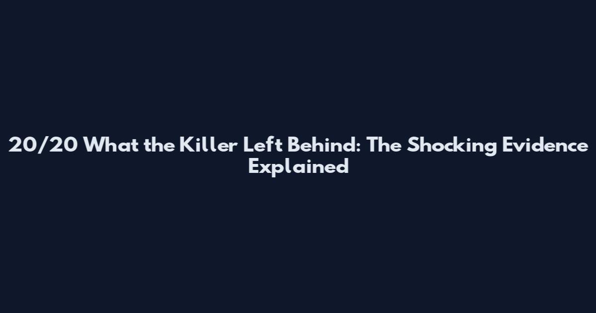 20/20 What the Killer Left Behind: The Shocking Evidence Explained