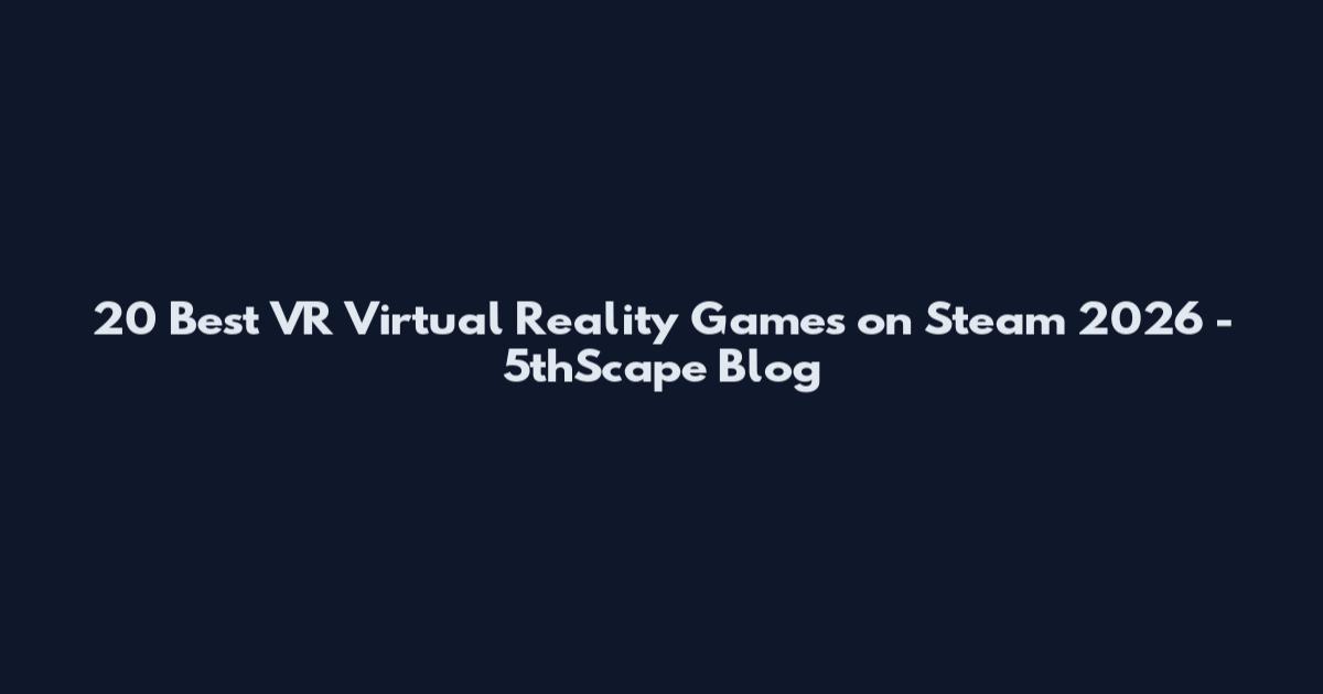 20 Best VR Virtual Reality Games on Steam 2026 - 5thScape Blog