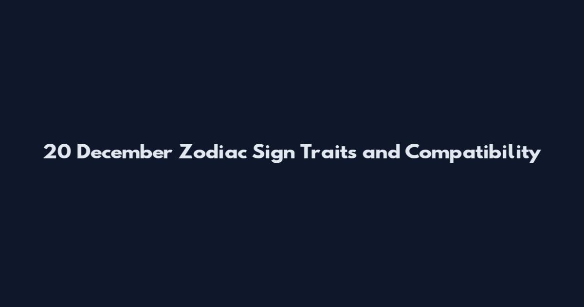 20 December Zodiac Sign Traits and Compatibility