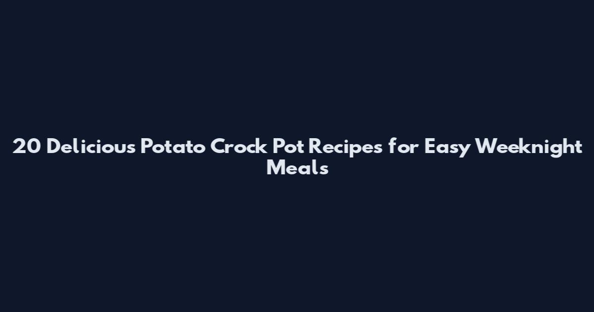 20 Delicious Potato Crock Pot Recipes for Easy Weeknight Meals