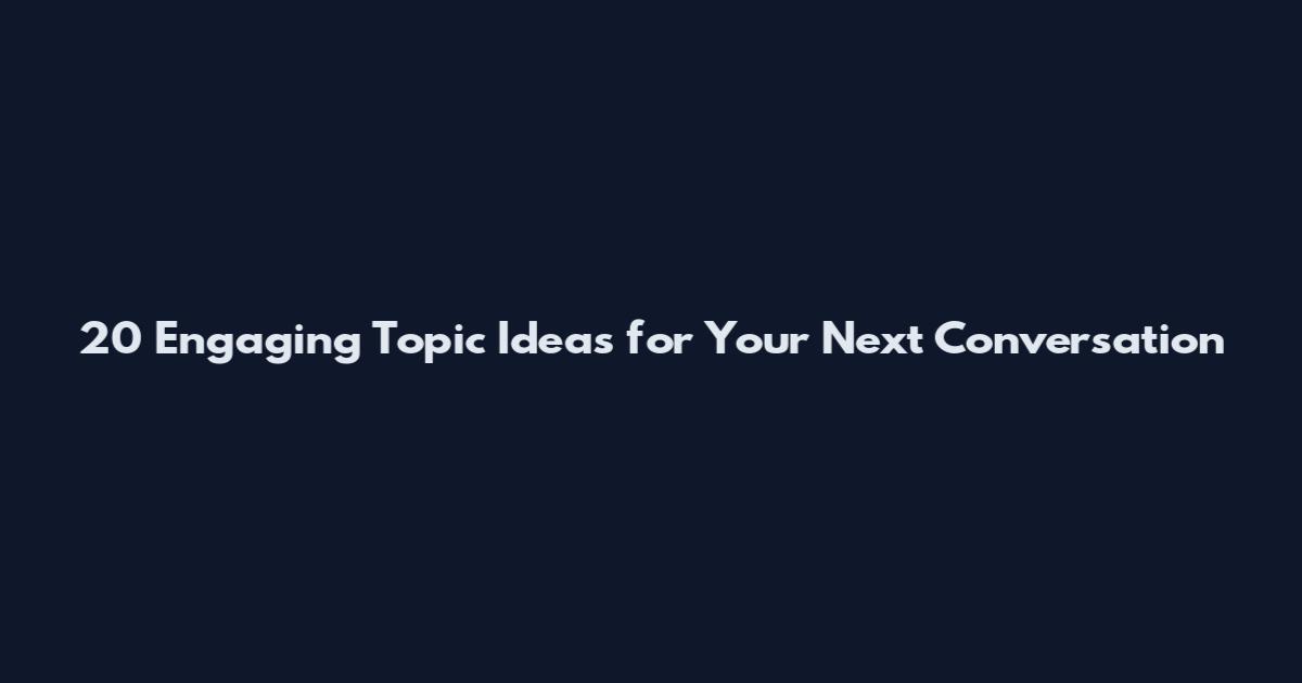 20 Engaging Topic Ideas for Your Next Conversation