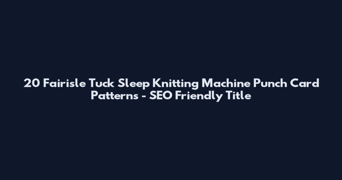 20 Fairisle Tuck Sleep Knitting Machine Punch Card Patterns - SEO Friendly Title