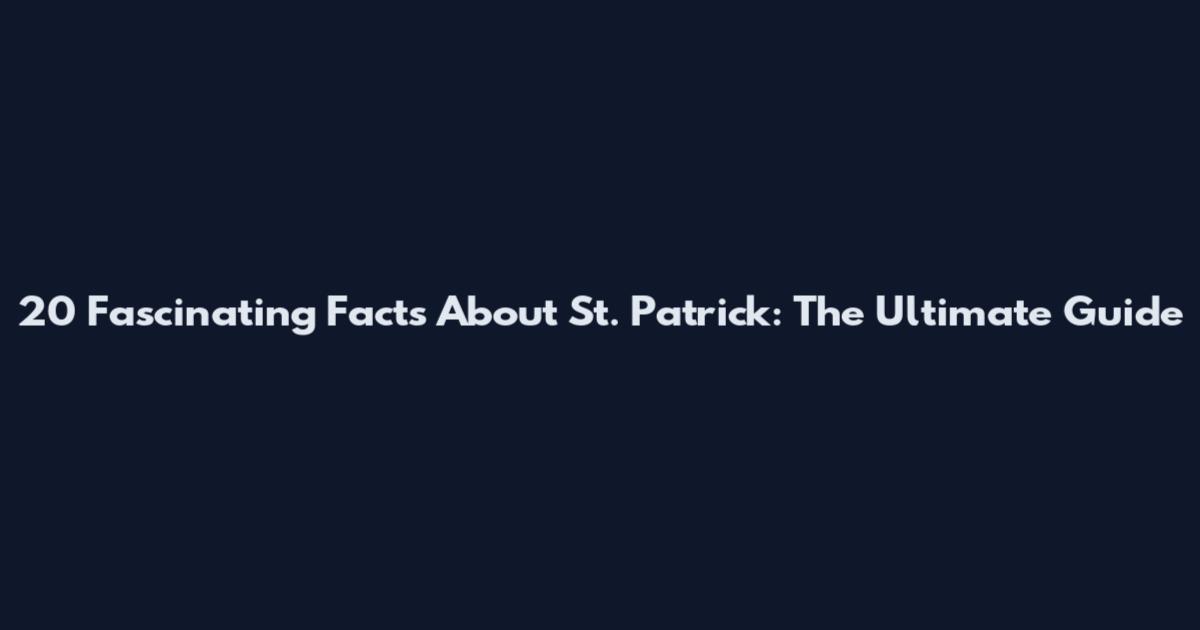 20 Fascinating Facts About St. Patrick: The Ultimate Guide