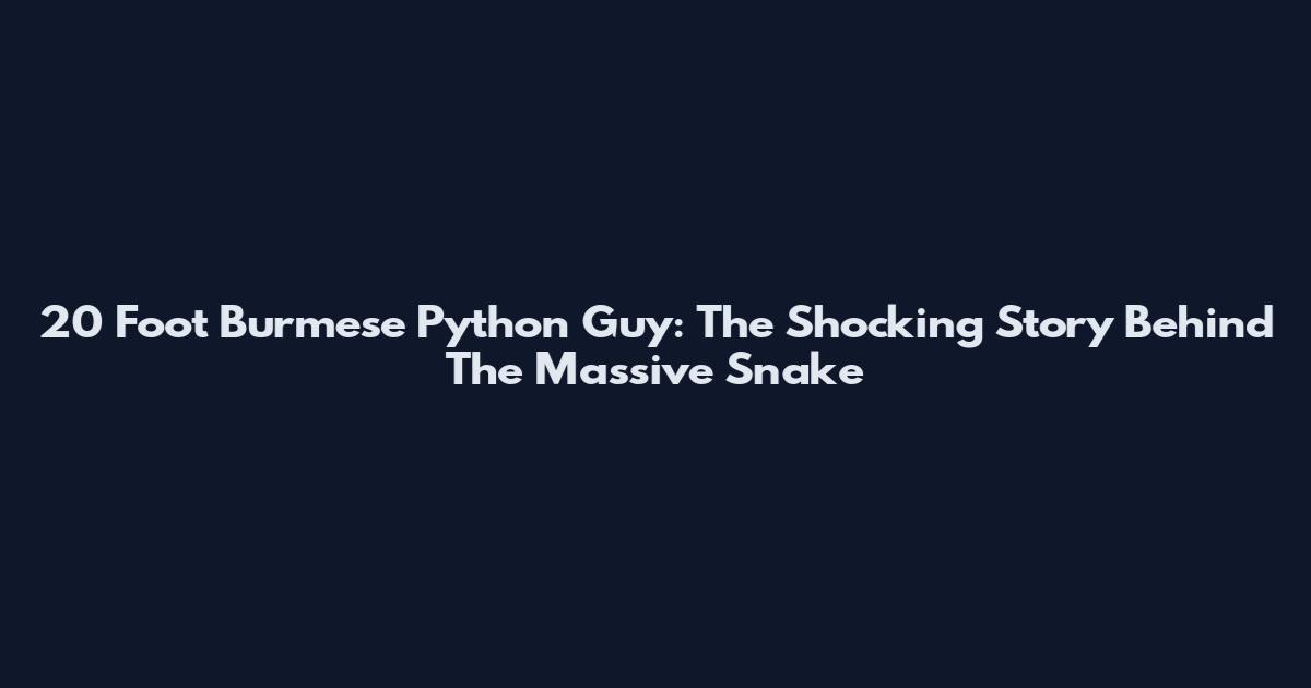 20 Foot Burmese Python Guy: The Shocking Story Behind The Massive Snake