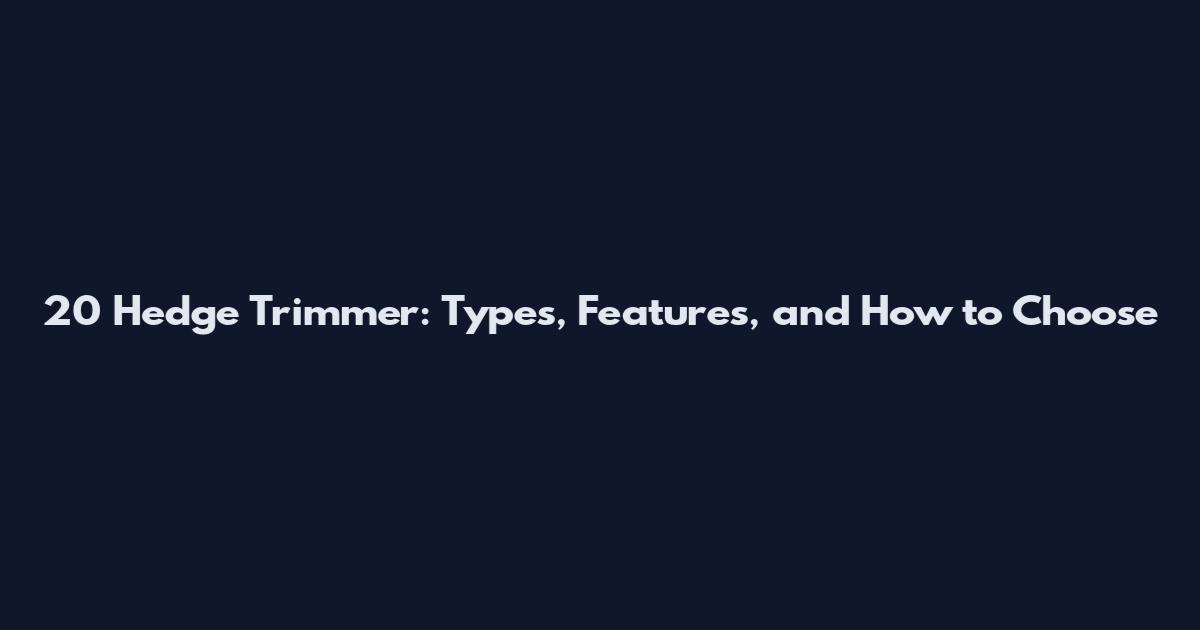 20 Hedge Trimmer: Types, Features, and How to Choose