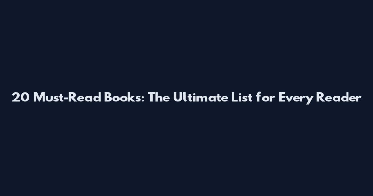 20 Must-Read Books: The Ultimate List for Every Reader