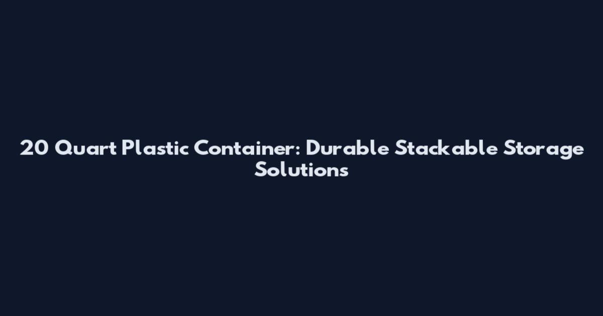 20 Quart Plastic Container: Durable Stackable Storage Solutions