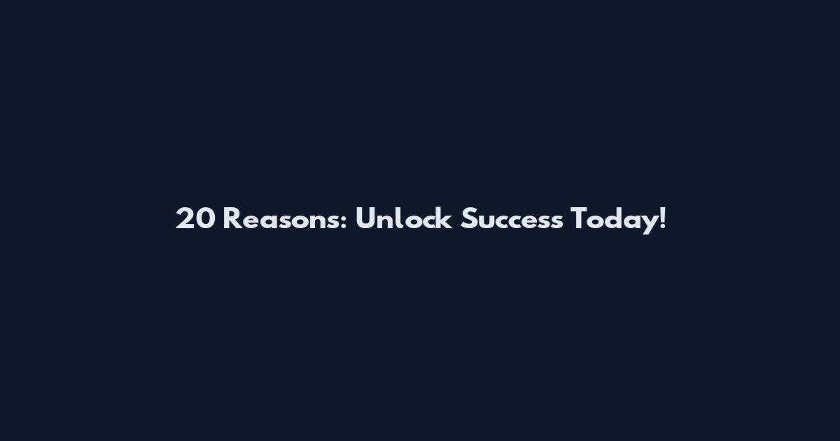20 Reasons: Unlock Success Today!