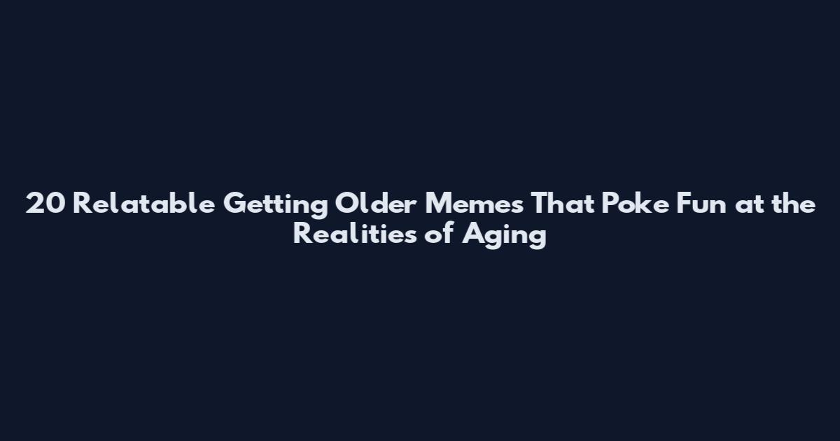 20 Relatable Getting Older Memes That Poke Fun at the Realities of Aging