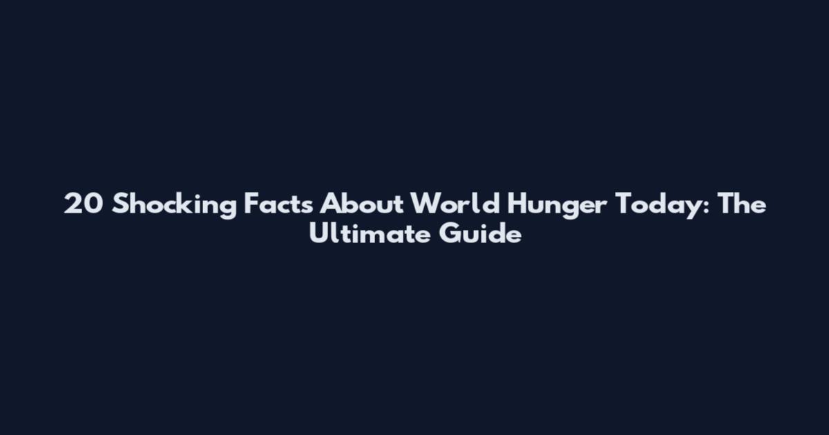 20 Shocking Facts About World Hunger Today: The Ultimate Guide