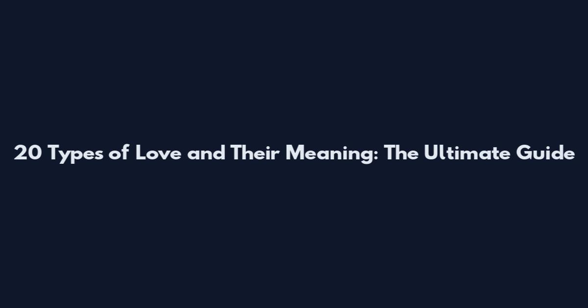 20 Types of Love and Their Meaning: The Ultimate Guide