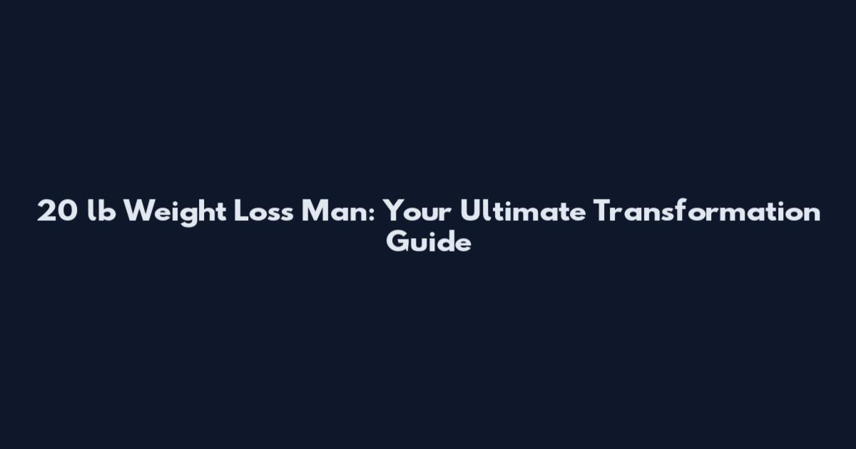 20 lb Weight Loss Man: Your Ultimate Transformation Guide