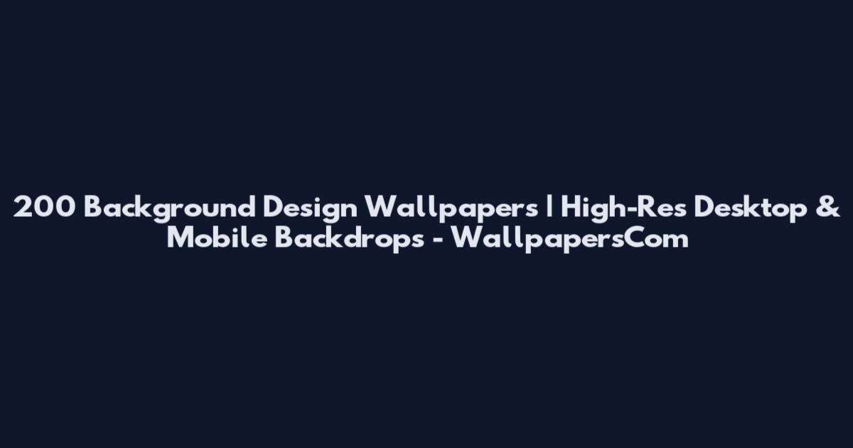200 Background Design Wallpapers | High-Res Desktop & Mobile Backdrops - WallpapersCom