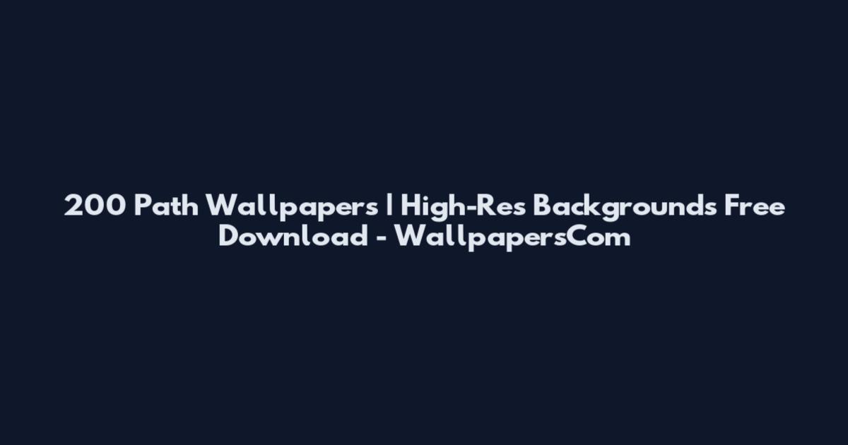 200 Path Wallpapers | High-Res Backgrounds Free Download - WallpapersCom