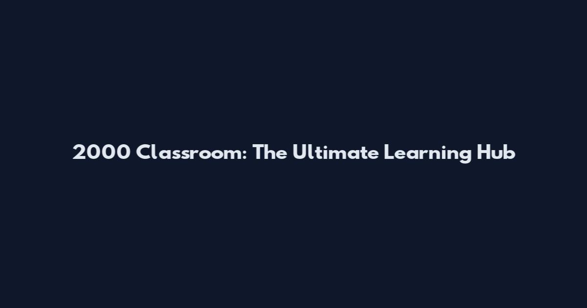 2000 Classroom: The Ultimate Learning Hub