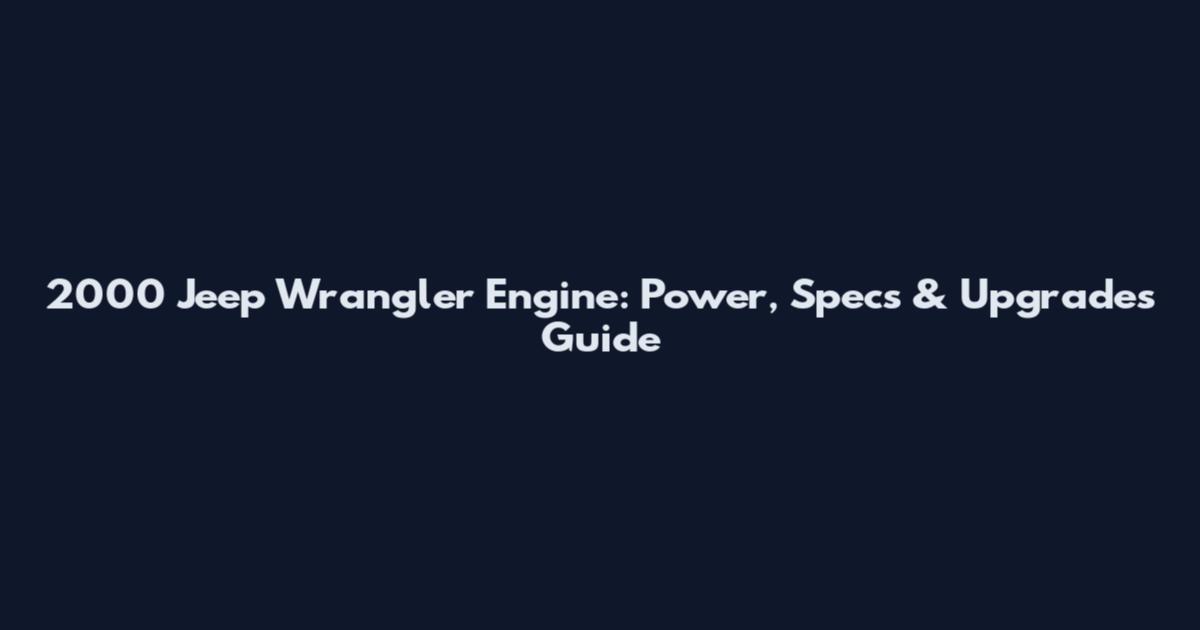 2000 Jeep Wrangler Engine: Power, Specs & Upgrades Guide
