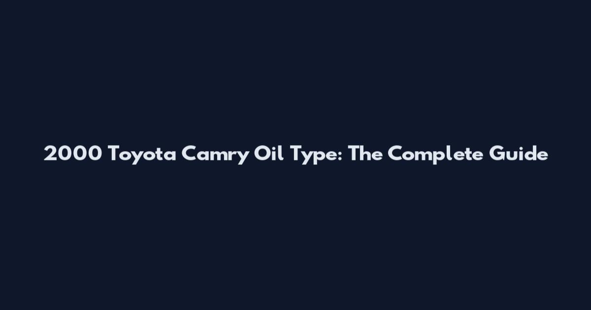 2000 Toyota Camry Oil Type: The Complete Guide