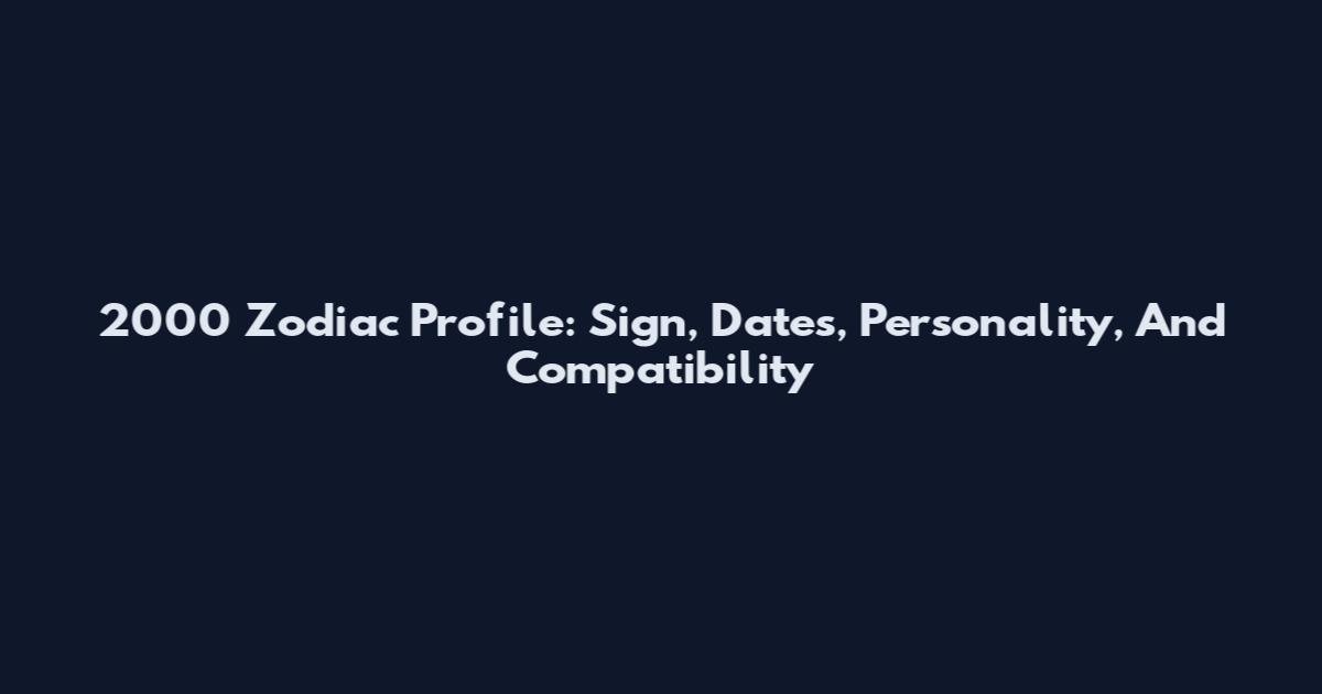 2000 Zodiac Profile: Sign, Dates, Personality, And Compatibility