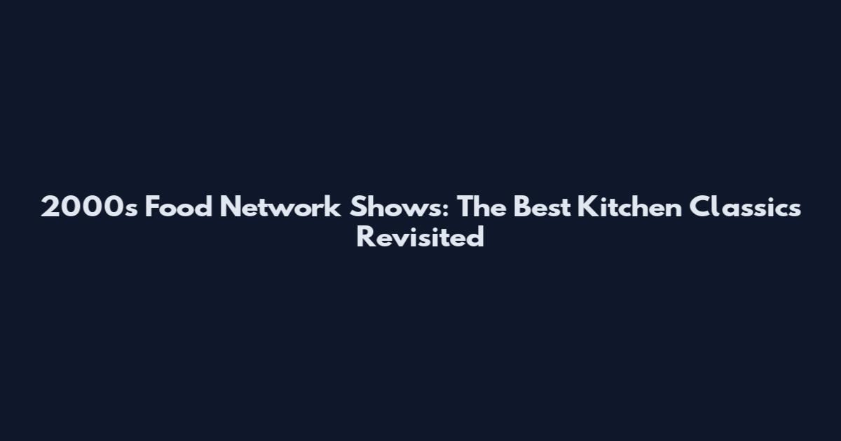 2000s Food Network Shows: The Best Kitchen Classics Revisited