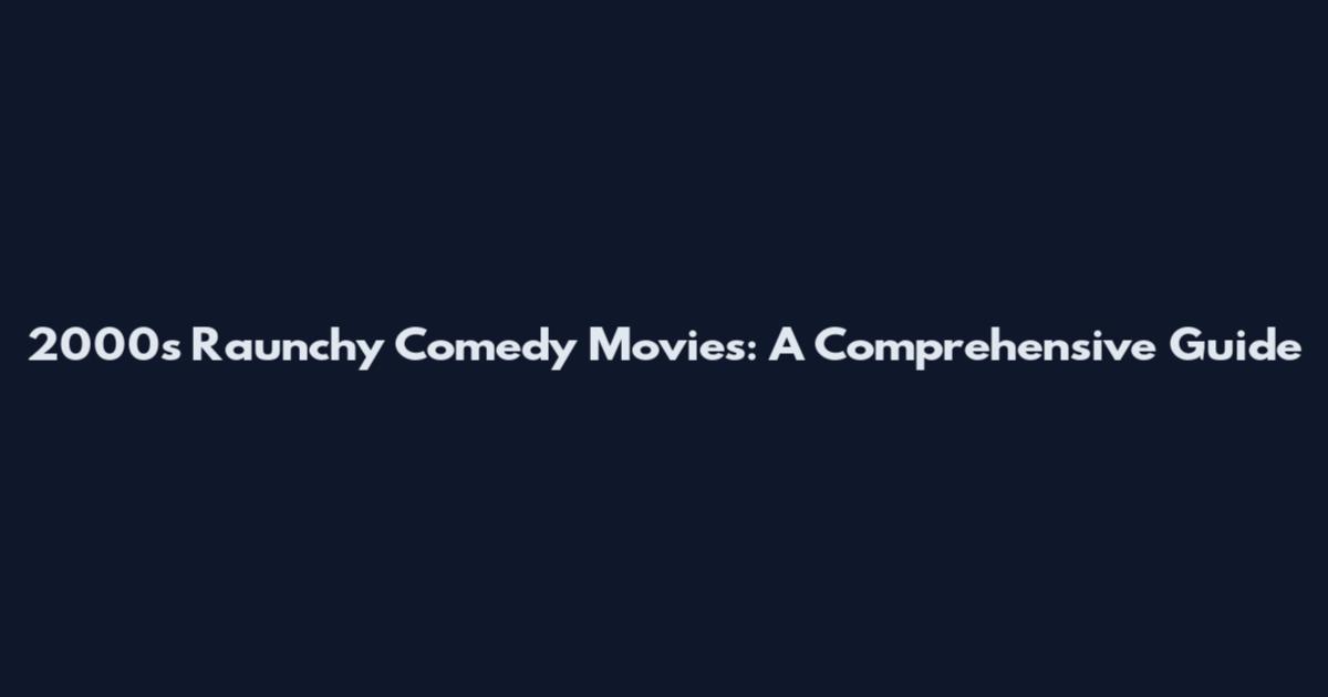 2000s Raunchy Comedy Movies: A Comprehensive Guide