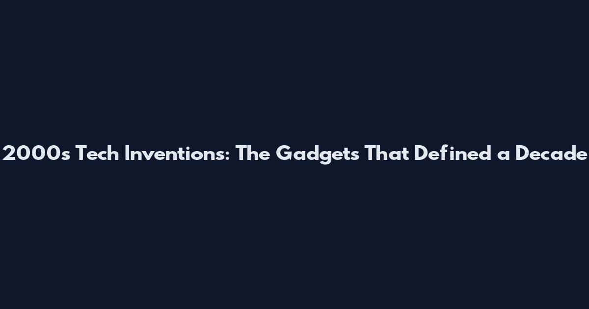 2000s Tech Inventions: The Gadgets That Defined a Decade