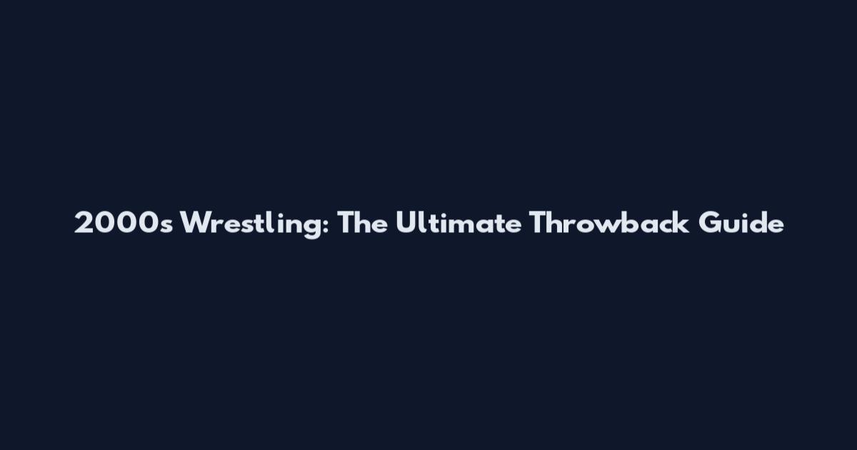 2000s Wrestling: The Ultimate Throwback Guide